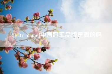 德阳中国冠军品牌是真的吗