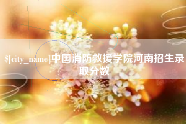 德阳中国消防救援学院河南招生录取分数
