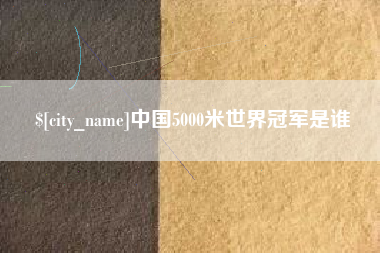 德阳中国5000米世界冠军是谁