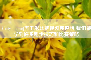 德阳五千米比赛视频完整版-我们能学到许多跑步技巧和比赛策略