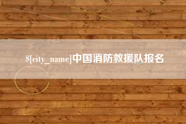 德阳中国消防救援队报名