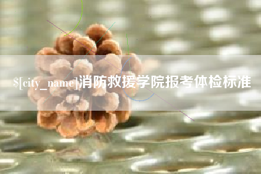 德阳消防救援学院报考体检标准
