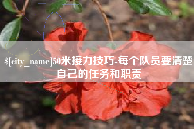 德阳50米接力技巧-每个队员要清楚自己的任务和职责