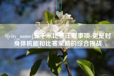 德阳五千米比赛注意事项-更是对身体机能和比赛策略的综合挑战