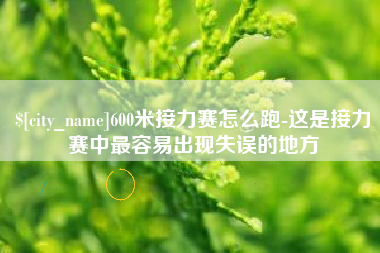 德阳600米接力赛怎么跑-这是接力赛中最容易出现失误的地方