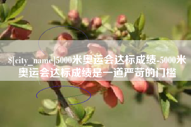 德阳5000米奥运会达标成绩-5000米奥运会达标成绩是一道严苛的门槛