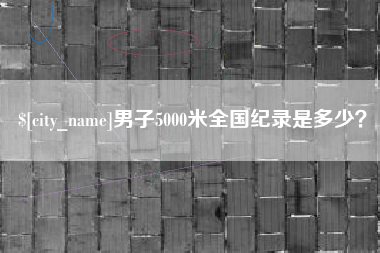 德阳男子5000米全国纪录是多少？