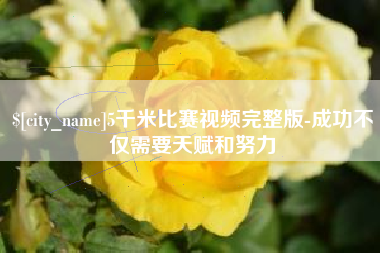 德阳5千米比赛视频完整版-成功不仅需要天赋和努力