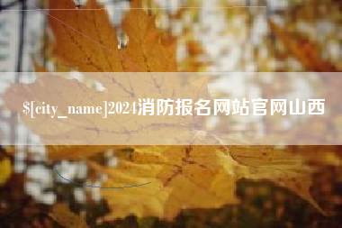 德阳2024消防报名网站官网山西