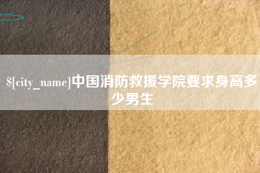 德阳中国消防救援学院要求身高多少男生