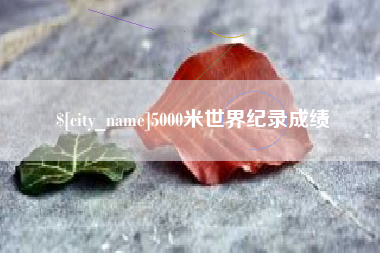 德阳5000米世界纪录成绩