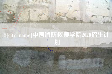 德阳中国消防救援学院2020招生计划