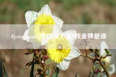 德阳中国拿下第9枚金牌是谁