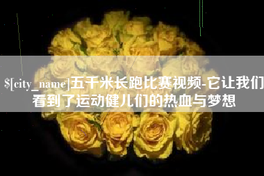 德阳五千米长跑比赛视频-它让我们看到了运动健儿们的热血与梦想