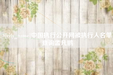 德阳中国执行公开网被执行人名单查询孟凡鹏