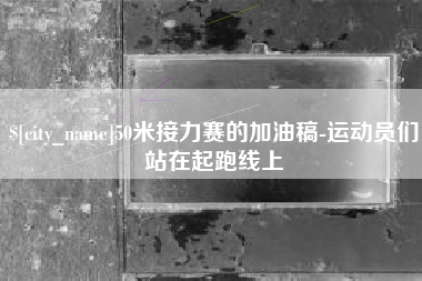 德阳50米接力赛的加油稿-运动员们站在起跑线上