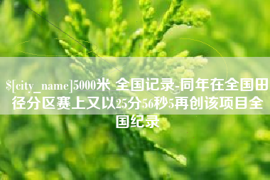 德阳5000米 全国记录-同年在全国田径分区赛上又以25分56秒5再创该项目全国纪录
