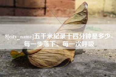 德阳五千米纪录十四分钟是多少-每一步落下、每一次呼吸