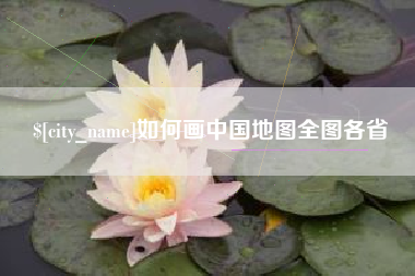 德阳如何画中国地图全图各省