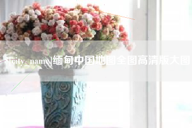 德阳缅甸中国地图全图高清版大图