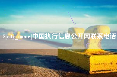 德阳中国执行信息公开网联系电话