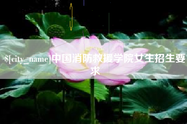德阳中国消防救援学院女生招生要求