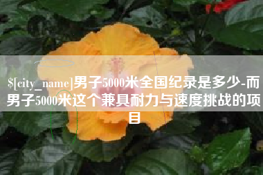 德阳男子5000米全国纪录是多少-而男子5000米这个兼具耐力与速度挑战的项目