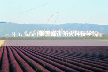 德阳张雪峰讲防灾科技学院
