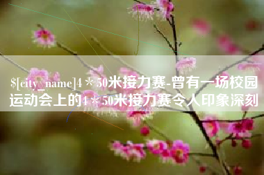 德阳4＊50米接力赛-曾有一场校园运动会上的4＊50米接力赛令人印象深刻