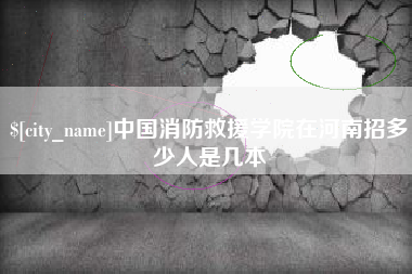 德阳中国消防救援学院在河南招多少人是几本