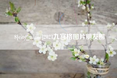 德阳2021九宫格图片朋友圈