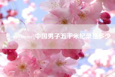德阳中国男子五千米纪录是多少