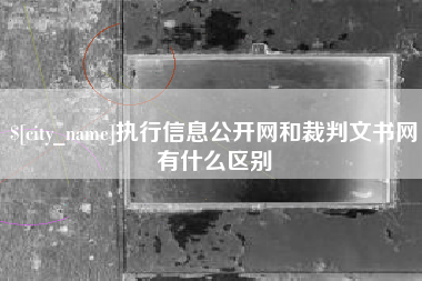 德阳执行信息公开网和裁判文书网有什么区别