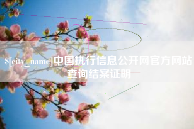 德阳中国执行信息公开网官方网站查询结案证明