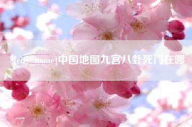德阳中国地图九宫八卦死门在哪