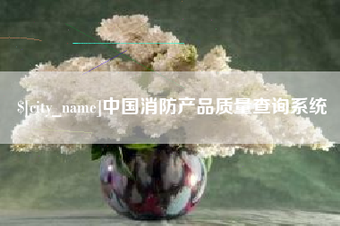 德阳中国消防产品质量查询系统