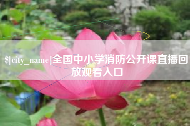 德阳全国中小学消防公开课直播回放观看入口