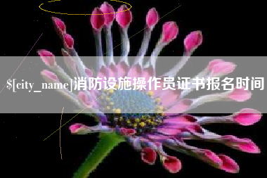德阳消防设施操作员证书报名时间