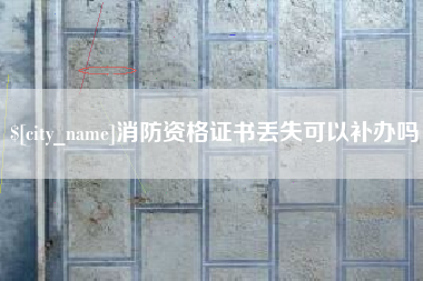 德阳消防资格证书丢失可以补办吗