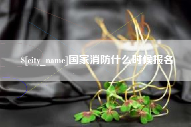 德阳国家消防什么时候报名
