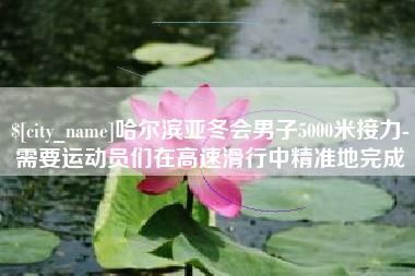 德阳哈尔滨亚冬会男子5000米接力-需要运动员们在高速滑行中精准地完成