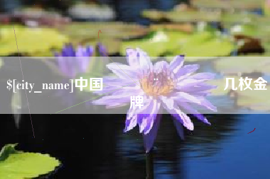 德阳中国🇨🇳几枚金牌