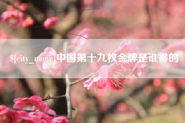 德阳中国第十九枚金牌是谁得的