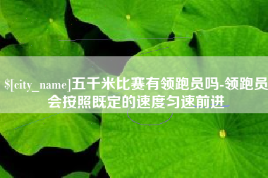 德阳五千米比赛有领跑员吗-领跑员会按照既定的速度匀速前进