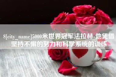 德阳5000米世界冠军法拉赫-他凭借坚持不懈的努力和科学系统的训练