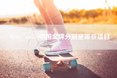 德阳中国金牌分别是哪些项目