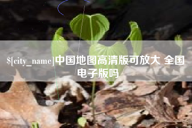 德阳中国地图高清版可放大 全国 电子版吗