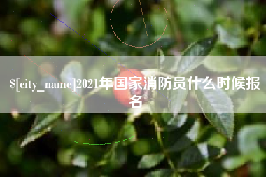 德阳2021年国家消防员什么时候报名