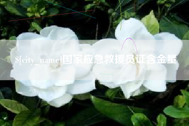德阳国家应急救援员证含金量