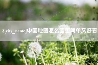 德阳中国地图怎么画更简单又好看